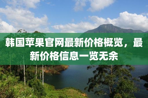 韩国苹果官网最新价格概览，最新价格信息一览无余