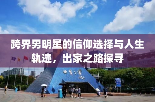 跨界男明星的信仰选择与人生轨迹，出家之路探寻