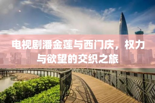 电视剧潘金莲与西门庆，权力与欲望的交织之旅