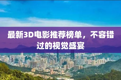 最新3D电影推荐榜单，不容错过的视觉盛宴
