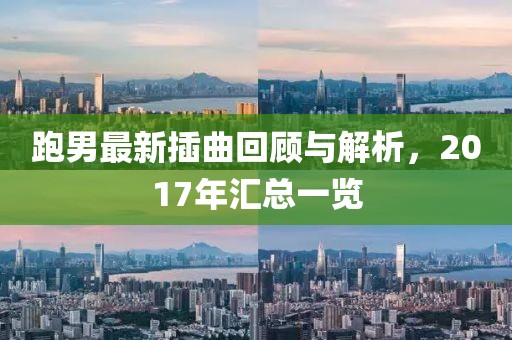 跑男最新插曲回顾与解析，2017年汇总一览