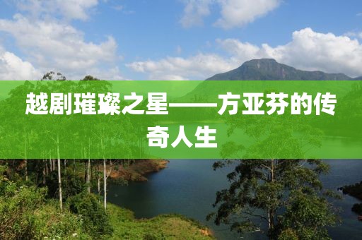 越剧璀璨之星——方亚芬的传奇人生