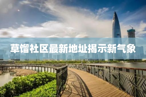 草馏社区最新地址揭示新气象
