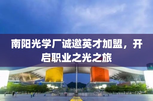 南阳光学厂诚邀英才加盟，开启职业之光之旅