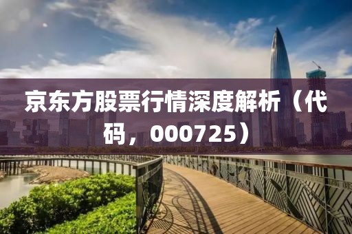 京东方股票行情深度解析（代码，000725）