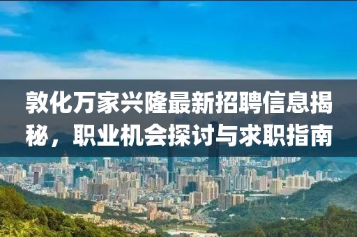 敦化万家兴隆最新招聘信息揭秘，职业机会探讨与求职指南