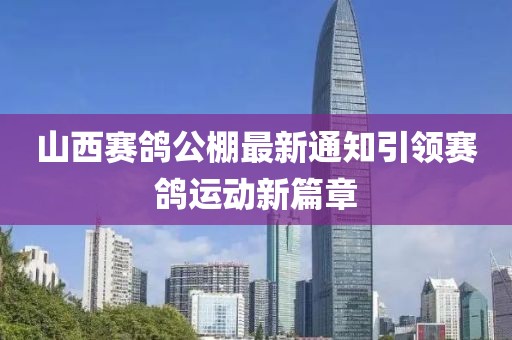 山西赛鸽公棚最新通知引领赛鸽运动新篇章