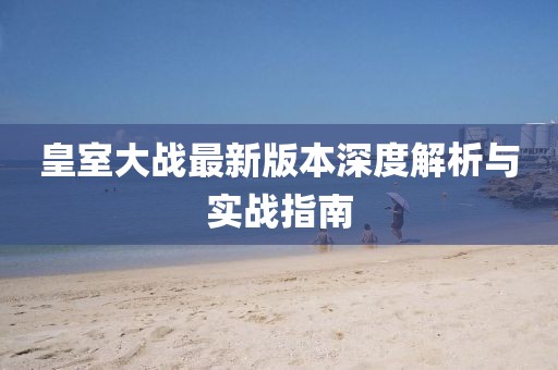 皇室大战最新版本深度解析与实战指南