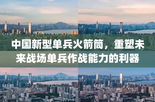 中国新型单兵火箭筒，重塑未来战场单兵作战能力的利器