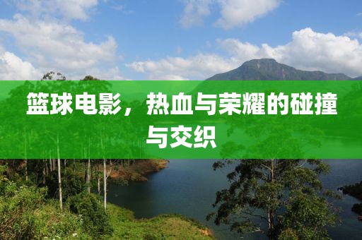 篮球电影，热血与荣耀的碰撞与交织
