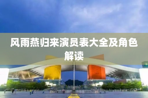 风雨燕归来演员表大全及角色解读