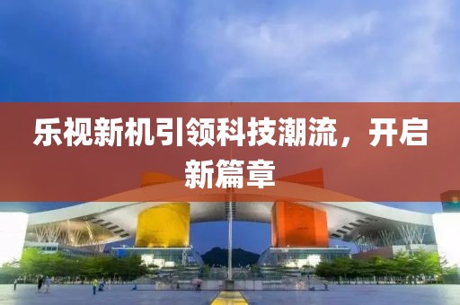 乐视新机引领科技潮流，开启新篇章