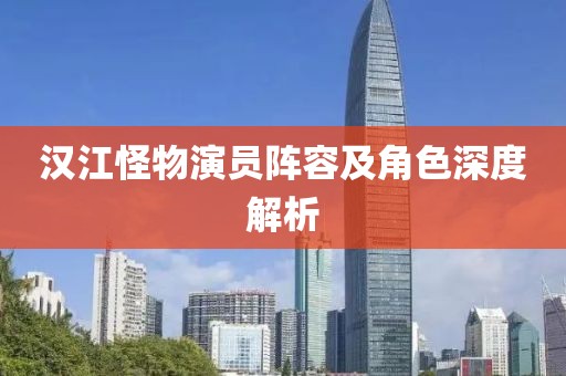 汉江怪物演员阵容及角色深度解析