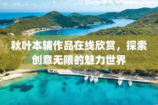 秋叶本辅作品在线欣赏，探索创意无限的魅力世界