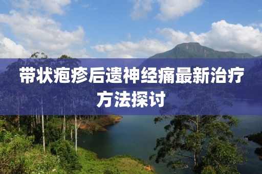 带状疱疹后遗神经痛最新治疗方法探讨