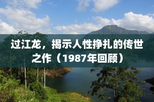过江龙，揭示人性挣扎的传世之作（1987年回顾）