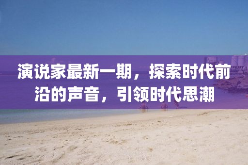 演说家最新一期，探索时代前沿的声音，引领时代思潮
