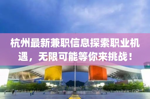 杭州最新兼职信息探索职业机遇，无限可能等你来挑战！