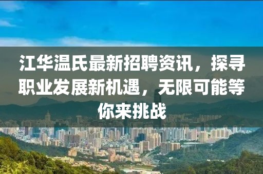 江华温氏最新招聘资讯，探寻职业发展新机遇，无限可能等你来挑战