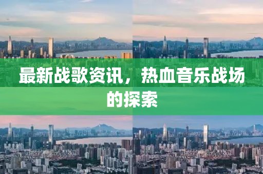 最新战歌资讯，热血音乐战场的探索