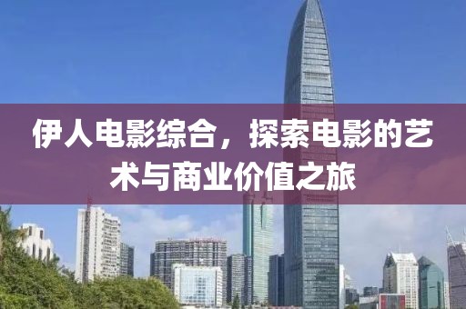 伊人电影综合，探索电影的艺术与商业价值之旅