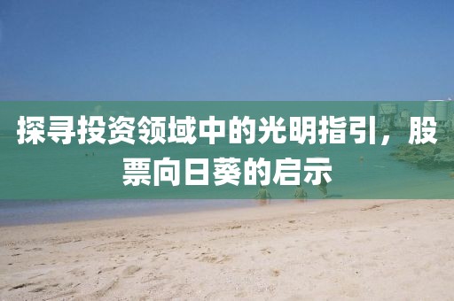 探寻投资领域中的光明指引，股票向日葵的启示
