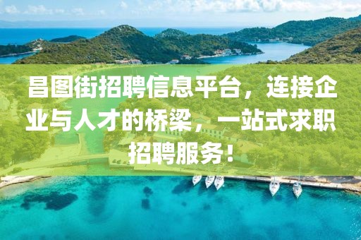 昌图街招聘信息平台，连接企业与人才的桥梁，一站式求职招聘服务！