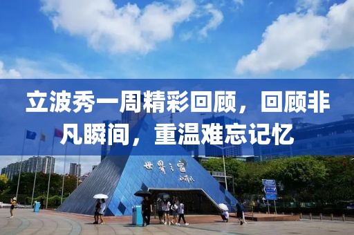 立波秀一周精彩回顾，回顾非凡瞬间，重温难忘记忆