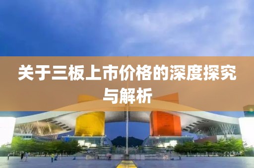 关于三板上市价格的深度探究与解析
