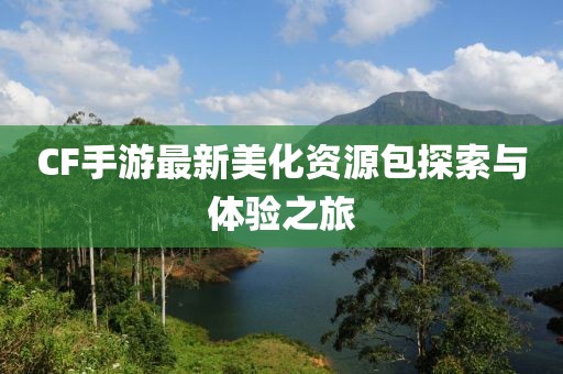 CF手游最新美化资源包探索与体验之旅