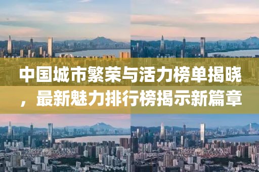 中国城市繁荣与活力榜单揭晓，最新魅力排行榜揭示新篇章
