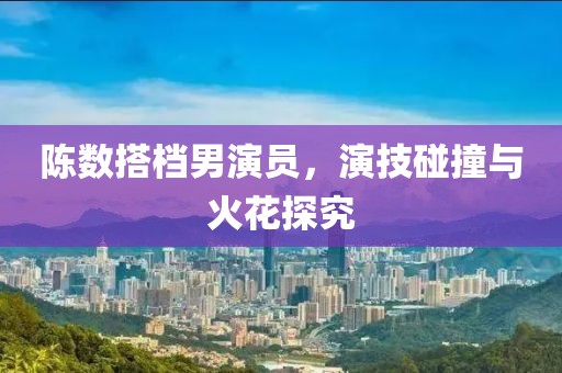 陈数搭档男演员，演技碰撞与火花探究