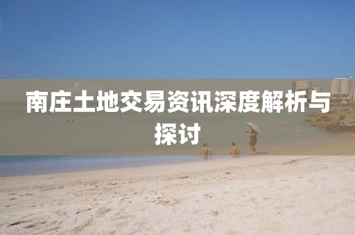 南庄土地交易资讯深度解析与探讨