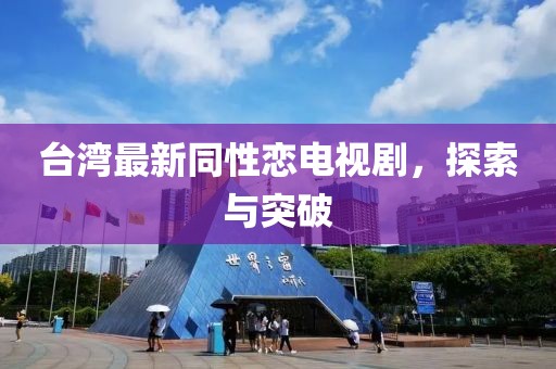 台湾最新同性恋电视剧，探索与突破