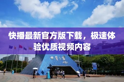快播最新官方版下载，极速体验优质视频内容