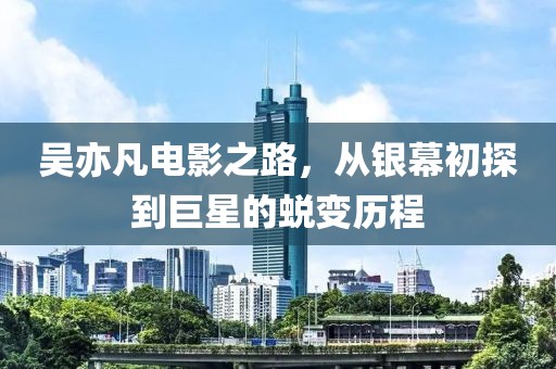 吴亦凡电影之路，从银幕初探到巨星的蜕变历程