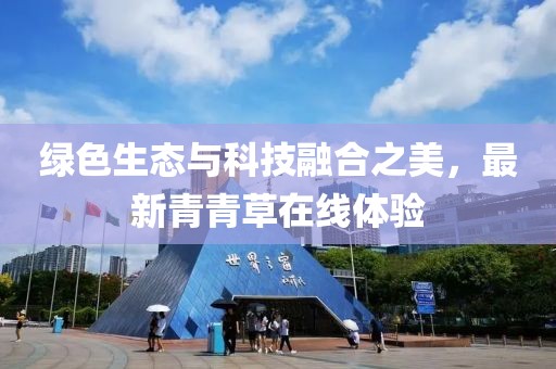 绿色生态与科技融合之美，最新青青草在线体验