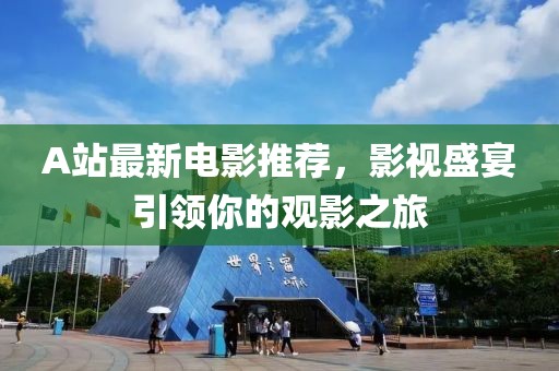 A站最新电影推荐，影视盛宴引领你的观影之旅
