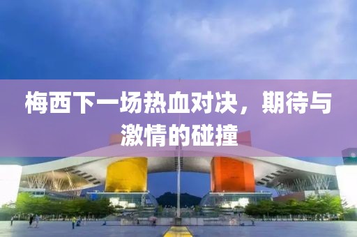 梅西下一场热血对决，期待与激情的碰撞