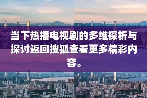 当下热播电视剧的多维探析与探讨返回搜狐查看更多精彩内容。