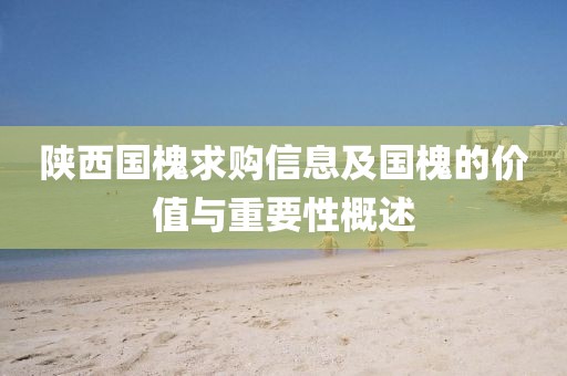 陕西国槐求购信息及国槐的价值与重要性概述