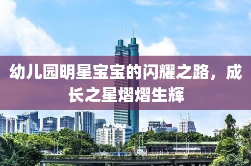 幼儿园明星宝宝的闪耀之路，成长之星熠熠生辉
