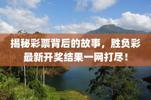 揭秘彩票背后的故事，胜负彩最新开奖结果一网打尽！