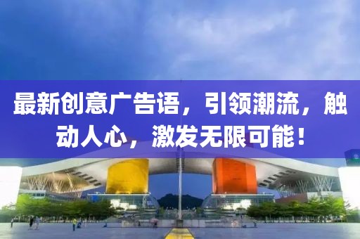 最新创意广告语，引领潮流，触动人心，激发无限可能！