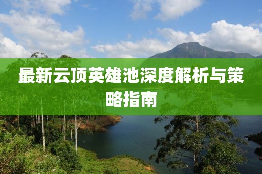 最新云顶英雄池深度解析与策略指南