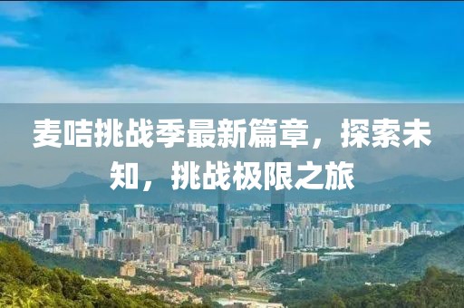 麦咭挑战季最新篇章，探索未知，挑战极限之旅