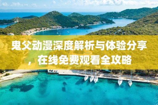 鬼父动漫深度解析与体验分享，在线免费观看全攻略