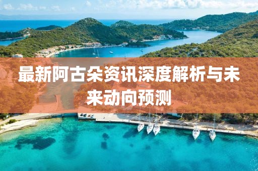 最新阿古朵资讯深度解析与未来动向预测
