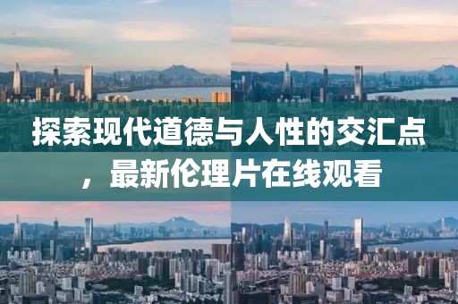 探索现代道德与人性的交汇点，最新伦理片在线观看