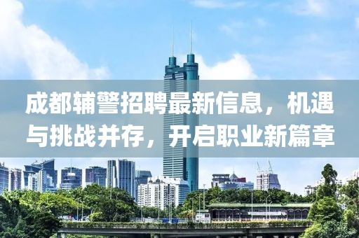 成都辅警招聘最新信息，机遇与挑战并存，开启职业新篇章